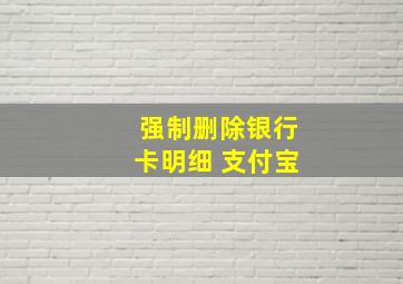 强制删除银行卡明细 支付宝